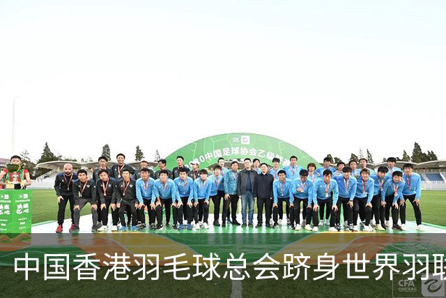 中国香港羽毛球总会跻身世界羽联顶尖会员协会之列