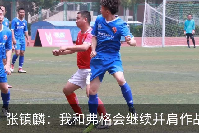 张镇麟：我和弗格会继续并肩作战 一起去冲击更多的总冠军