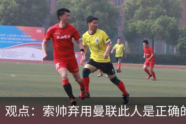 观点：索帅弃用曼联此人是正确的 他就是水货