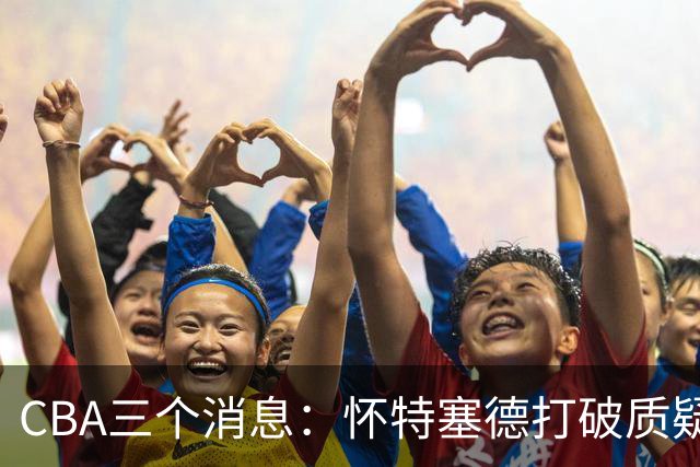 CBA三个消息：怀特塞德打破质疑，郭艾伦正式签约，范子铭申请交易